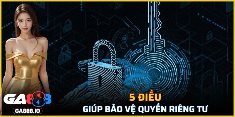 5 điều giúp bảo vệ quyền riêng tư tại GA888