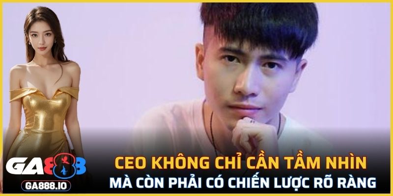 CEO không chỉ cần tầm nhìn mà còn phải có chiến lược rõ ràng