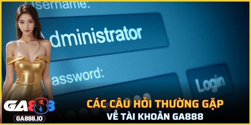 Các câu hỏi thường gặp về tài khoản GA888