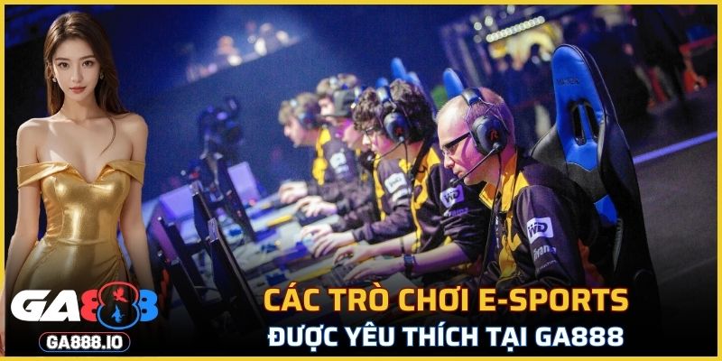 Các trò chơi E-sports được yêu thích tại GA888