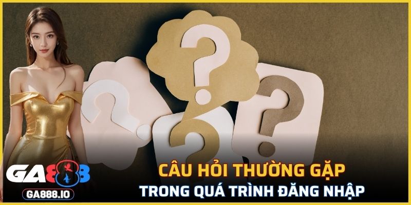 Câu hỏi thường gặp trong quá trình đăng nhập tài khoản GA888
