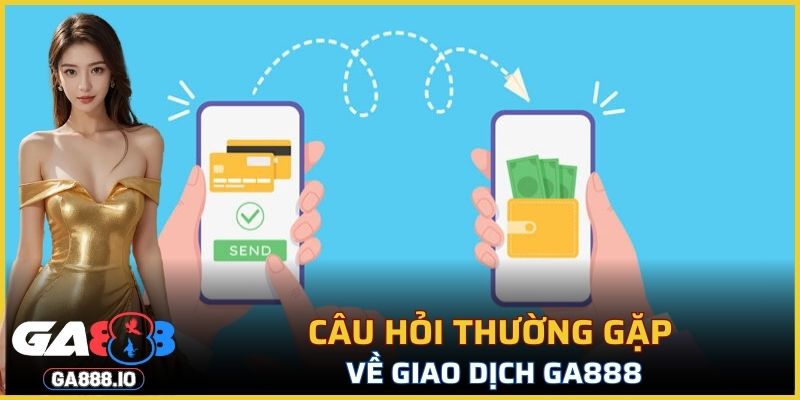 Câu hỏi thường gặp về giao dịch GA888