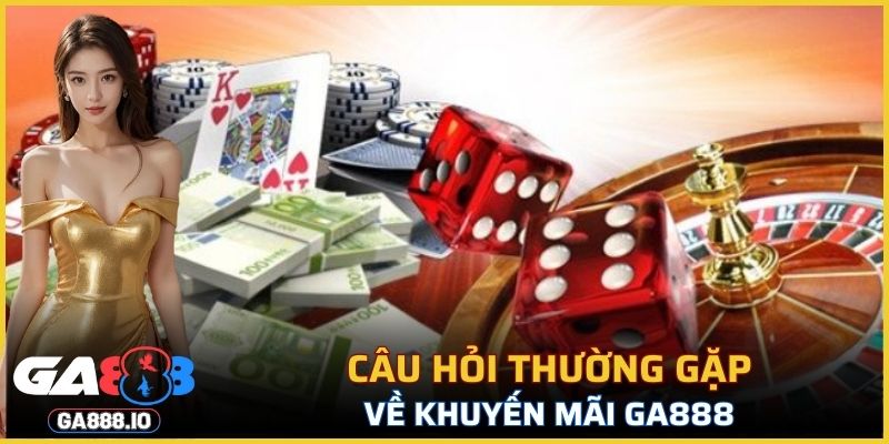 Câu hỏi thường gặp về khuyến mãi GA888