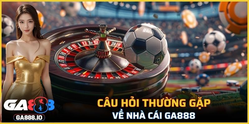 Câu hỏi thường gặp về nhà cái GA888