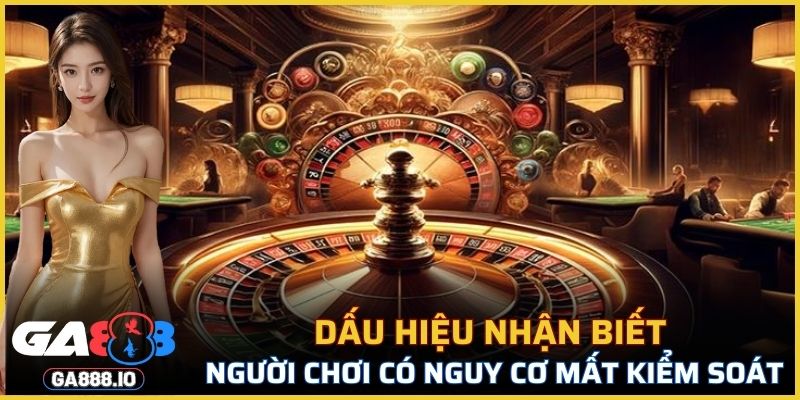 Dấu hiệu nhận biết người chơi có nguy cơ mất kiểm soát