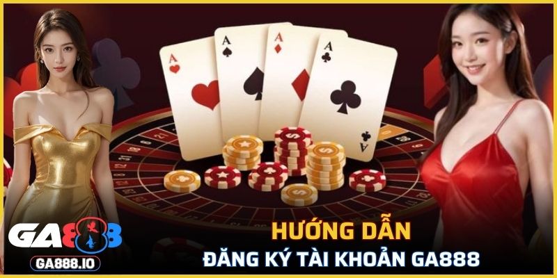 Hướng dẫn đăng ký tài khoản GA888 chi tiết nhất