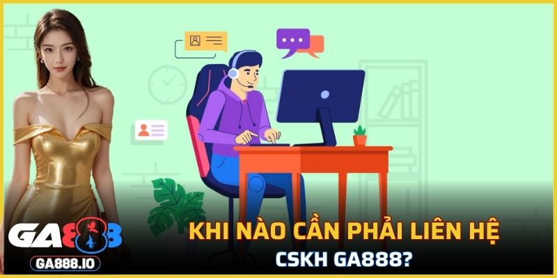 Khi nào cần phải liên hệ CSKH GA888?