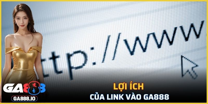 Lợi ích của link vào GA888