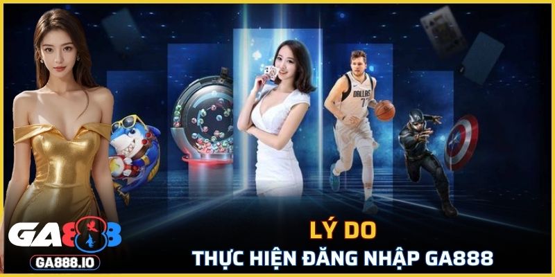 Lý do cần thực hiện đăng nhập tài khoản GA888