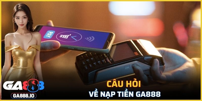 Một số câu hỏi thường gặp về nạp tiền GA888