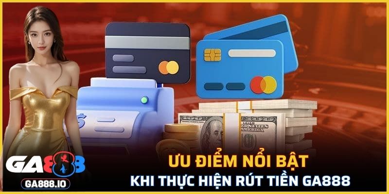 Một số ưu điểm nổi bật khi thực hiện rút tiền GA888