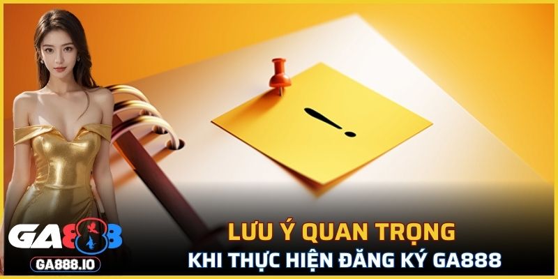 Những việc cần lưu ý khi thực hiện đăng ký GA888