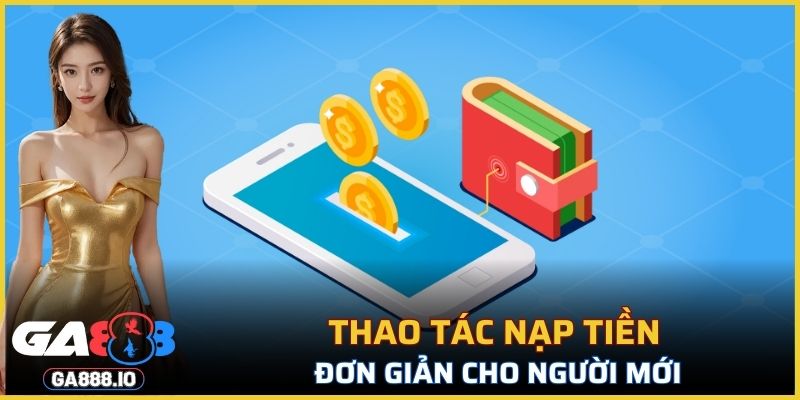 Thao tác nạp tiền GA888 đơn giản cho người mới