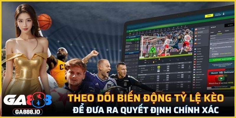 Theo dõi biến động tỷ lệ kèo thường xuyên để đưa ra quyết định chính xác