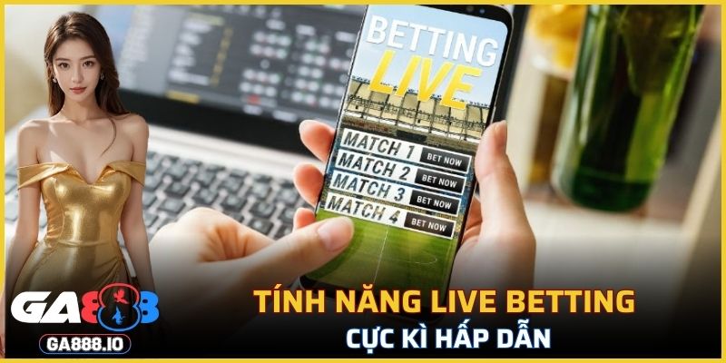 Tính năng live betting trong sảnh game cực kì hấp dẫn