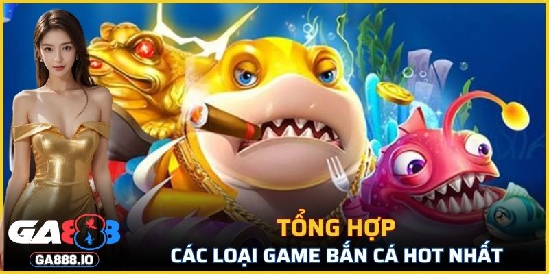 Tổng hợp các loại game bắn cá hot nhất tại GA888