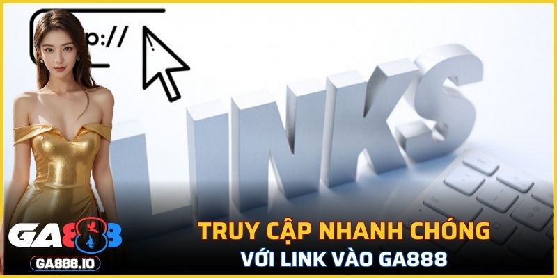 Truy cập nhanh chóng với link vào GA888