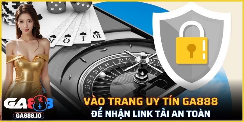 Vào trang uy tín của GA888 để nhận link tải an toàn và chất lượng